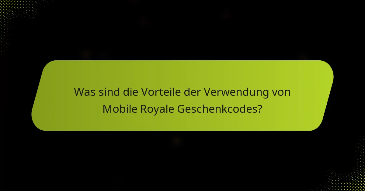 Was sind die Vorteile der Verwendung von Mobile Royale Geschenkcodes?