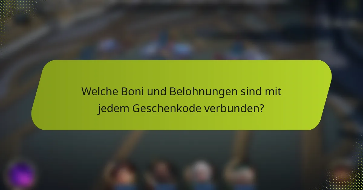 Welche Boni und Belohnungen sind mit jedem Geschenkode verbunden?