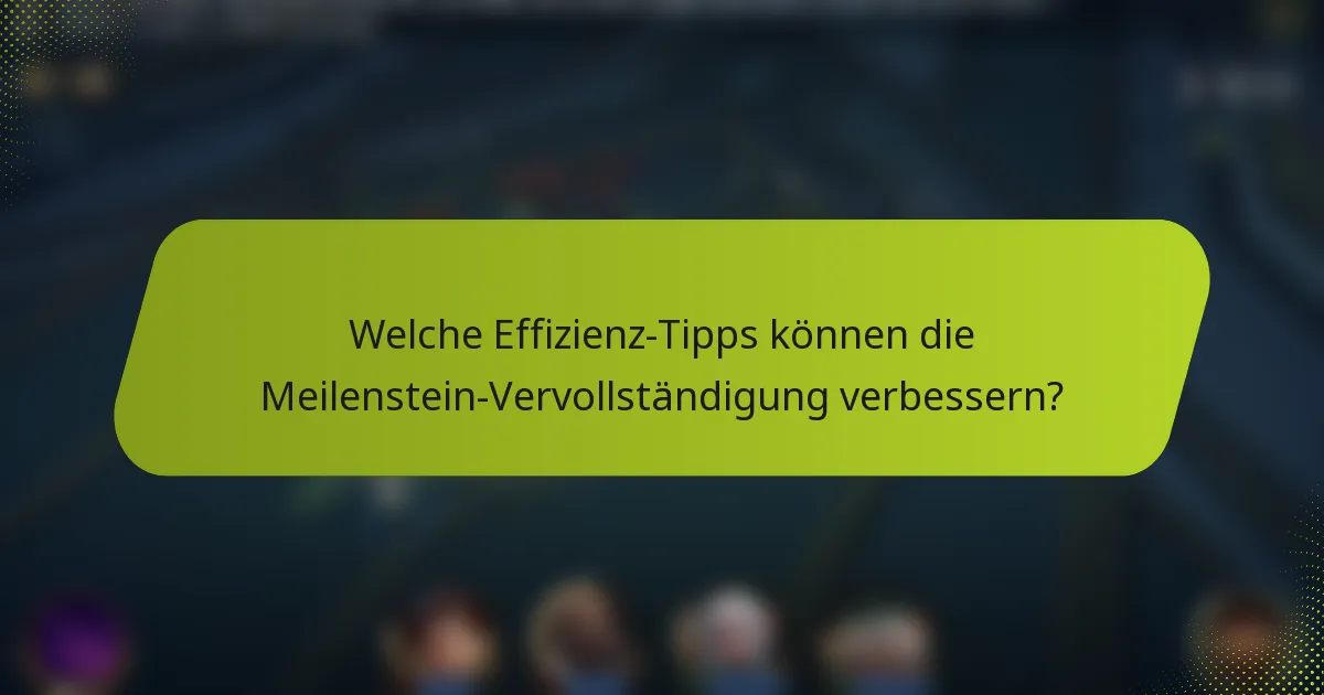 Welche Effizienz-Tipps können die Meilenstein-Vervollständigung verbessern?