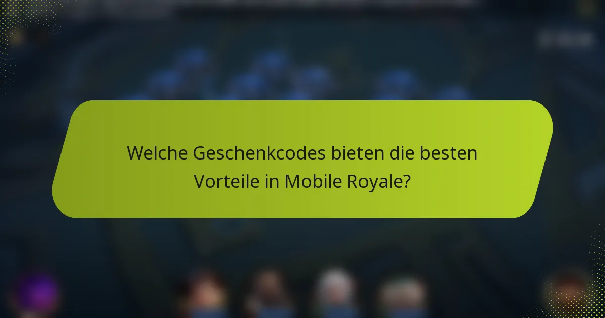 Welche Geschenkcodes bieten die besten Vorteile in Mobile Royale?