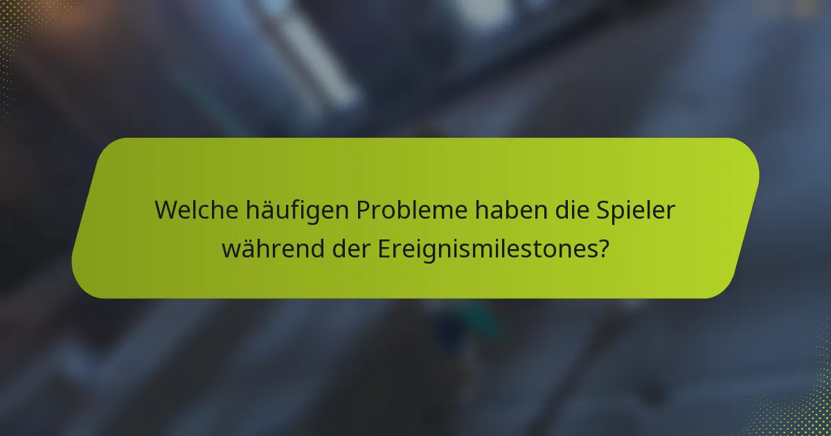 Welche häufigen Probleme haben die Spieler während der Ereignismilestones?