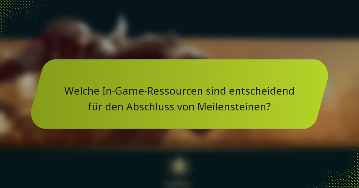 Welche In-Game-Ressourcen sind entscheidend für den Abschluss von Meilensteinen?