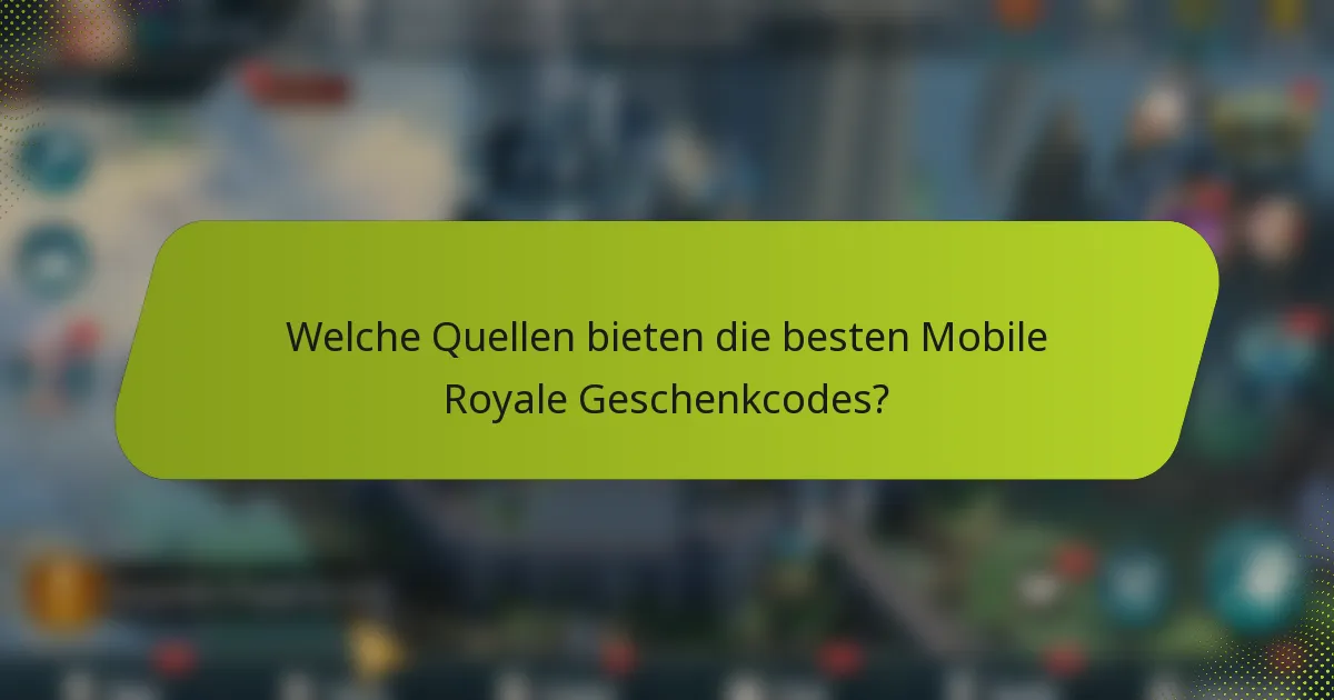 Welche Quellen bieten die besten Mobile Royale Geschenkcodes?