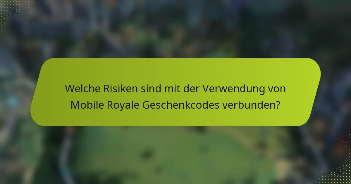 Welche Risiken sind mit der Verwendung von Mobile Royale Geschenkcodes verbunden?