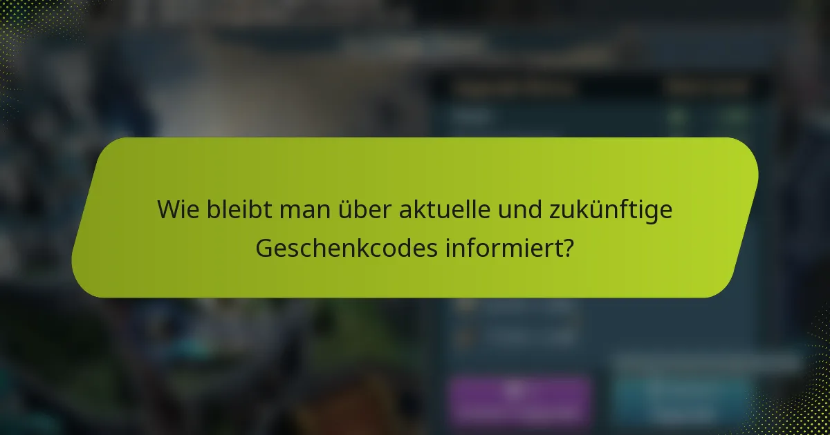 Wie bleibt man über aktuelle und zukünftige Geschenkcodes informiert?