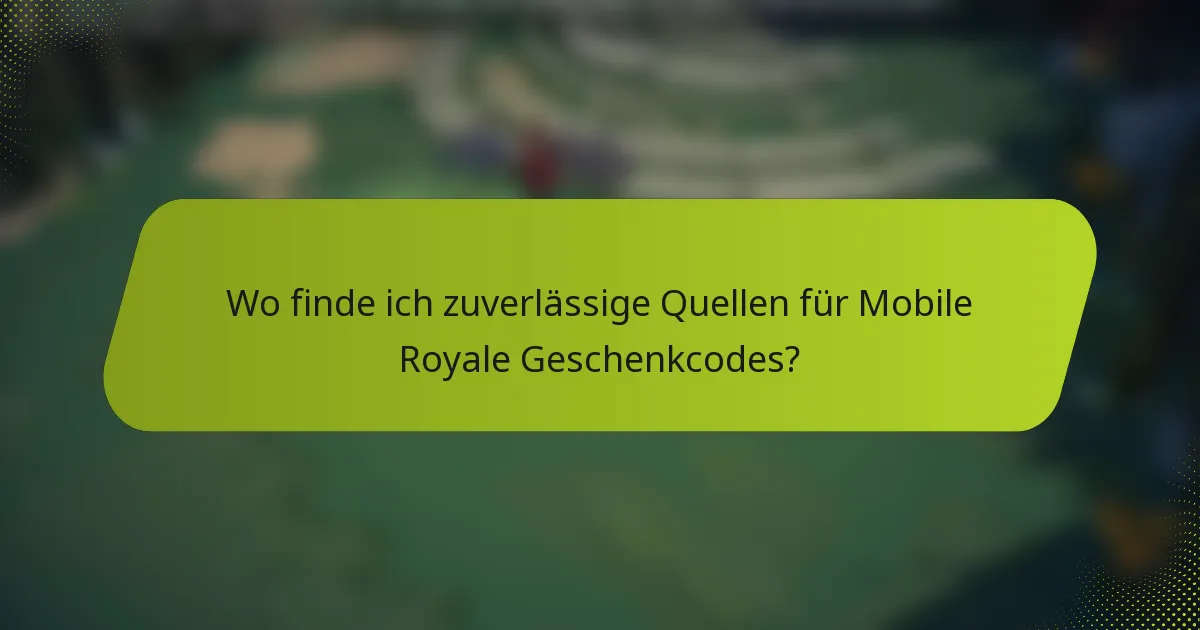 Wo finde ich zuverlässige Quellen für Mobile Royale Geschenkcodes?